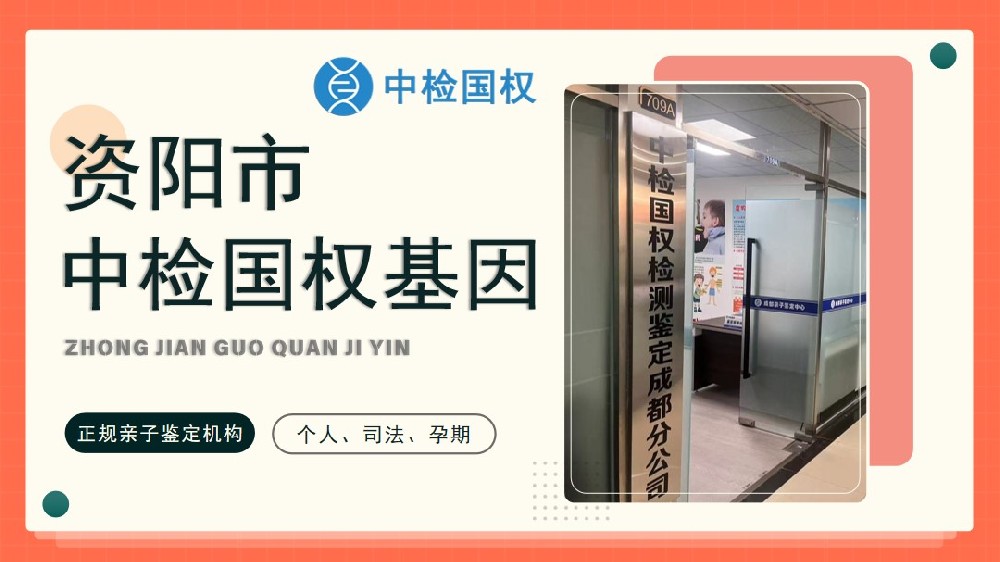 资阳市区可以做正规亲子鉴定的机构汇总（附2025年鉴定指南）